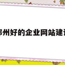 郑州好的企业网站建设(郑州好的企业网站建设有哪些)