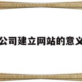 公司建立网站的意义(公司建立网站的作用有)