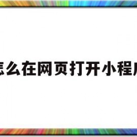 怎么在网页打开小程序(怎么在网页打开小程序文件)