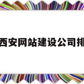 西安网站建设公司排(西安 网站建设)