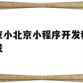 关于北京小北京小程序开发程序开发的信息