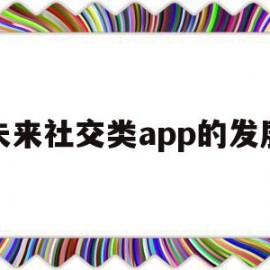 未来社交类app的发展(未来社交类app的发展现状)