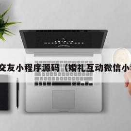 婚礼交友小程序源码（婚礼互动微信小程序）