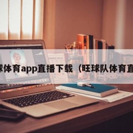 旺球体育app直播下载（旺球队体育直播）