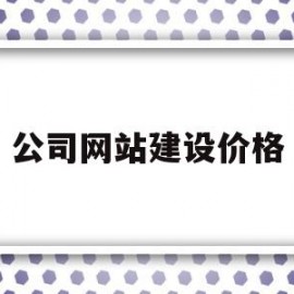 公司网站建设价格(网站建设公司选择标准)