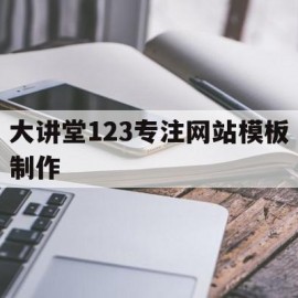 大讲堂123专注网站模板制作的简单介绍