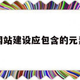 网站建设应包含的元素(网站建设的主要内容包括)