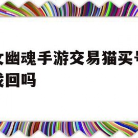 倩女幽魂手游交易猫买号会被找回吗(倩女幽魂手游账号挂交易猫为什么进水牢)