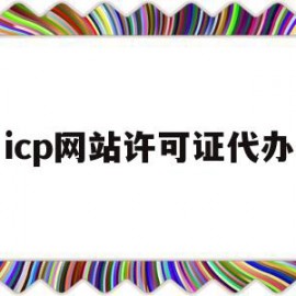 icp网站许可证代办(icp许可证 办理流程)