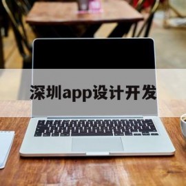 深圳app设计开发(深圳开发app的软件公司)