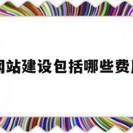 网站建设包括哪些费用(网站建设包括哪些费用和费用)