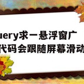 jquery求一悬浮窗广告代码会跟随屏幕滑动的的简单介绍