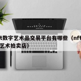 nft数字艺术品交易平台有哪些（nft数字艺术拍卖店）