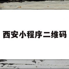 西安小程序二维码(西安健康码微信小程序叫什么)