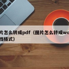 图片怎么转成pdf（图片怎么转成word文档格式）