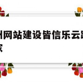 广州网站建设皆信乐云践新专家的简单介绍