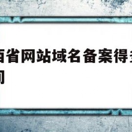 山西省网站域名备案得多长时间(山西省网站域名备案得多长时间完成)