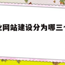 企业网站建设分为哪三个步骤(企业网站建设可以分为哪些层次)