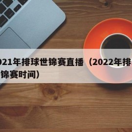 2021年排球世锦赛直播（2022年排球世锦赛时间）