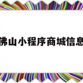 佛山小程序商城信息(佛山小程序制作公司排行)