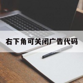 右下角可关闭广告代码(右下角的广告怎么取消每次打开都有)