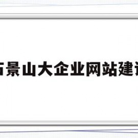 石景山大企业网站建设(石景山大企业网站建设招标)