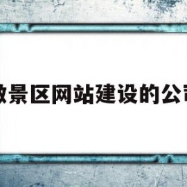 做景区网站建设的公司(做景区网站建设的公司有哪些)