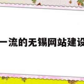 一流的无锡网站建设(无锡网站建设网络推广)