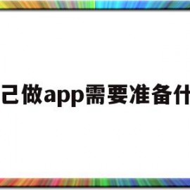 自己做app需要准备什么(自己做一款app需要多少钱)