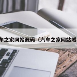 汽车之家网站源码（汽车之家网站域名）