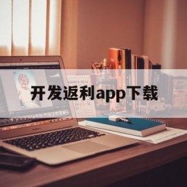 开发返利app下载(返利app开发便宜吗)