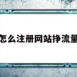 怎么注册网站挣流量(想注册一个网站怎么弄)