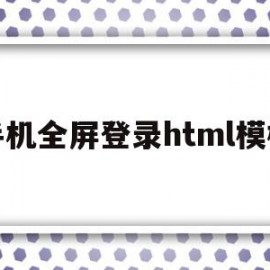 手机全屏登录html模板(手机全屏登录html模板怎么设置)