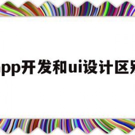 app开发和ui设计区别(app程序设计开发和ui设计师)