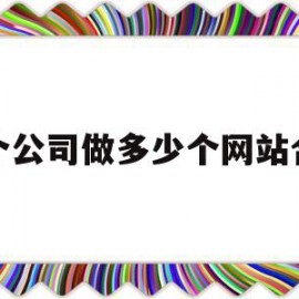 一个公司做多少个网站合适(做自己公司一个网站有必要吗)