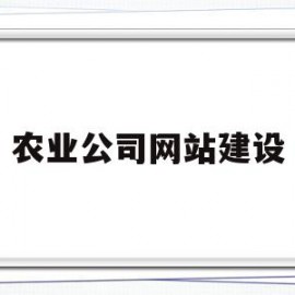 农业公司网站建设(农业信息服务网站建设主要包括哪些内容?)