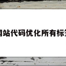 网站代码优化所有标签(网站代码优化的内容有哪些)