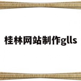 桂林网站制作glls(桂林做网站的公司哪家最好)