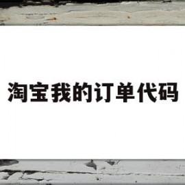 淘宝我的订单代码(淘宝我的订单代码怎么看)