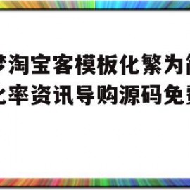 织梦淘宝客模板化繁为简高转化率资讯导购源码免费下载的简单介绍