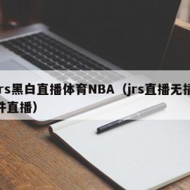 jrs黑白直播体育NBA（jrs直播无插件直播）