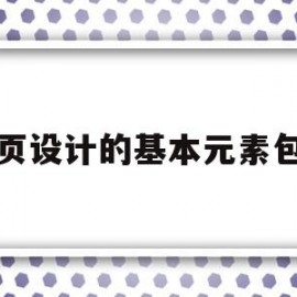 网页设计的基本元素包括(网页设计的基本原则包含哪些)