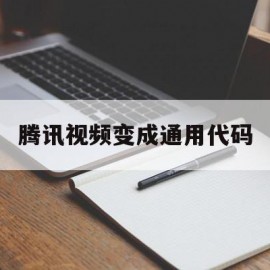 腾讯视频变成通用代码(腾讯视频变成黑白了怎么恢复)