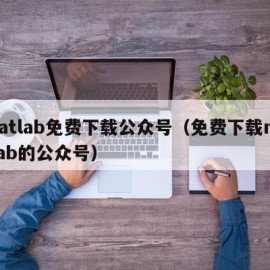 matlab免费下载公众号（免费下载matlab的公众号）