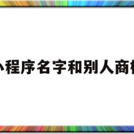 小程序名字和别人商标(小程序名字和别人商标不一样)