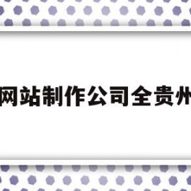 网站制作公司全贵州的简单介绍