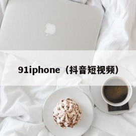 91iphone（抖音短视频）