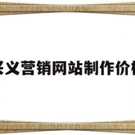 兴义营销网站制作价格(营销型网站建设哪家便宜)