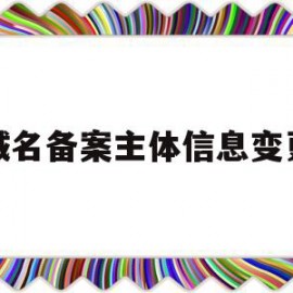 域名备案主体信息变更(域名备案主体迁移)