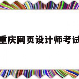 重庆网页设计师考试(重庆网页设计师考试时间安排)